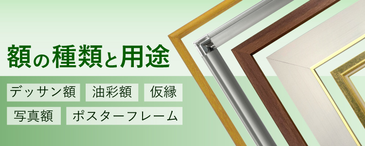 額の種類と用途　デッサン額・油彩額・仮縁・写真額・ポスターフレームについてそれぞれ解説